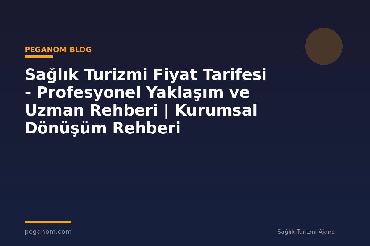 Sağlık Turizmi Fiyat Tarifesi - Profesyonel Yaklaşım ve Uzman Rehberi | Kurumsal Dönüşüm Rehberi