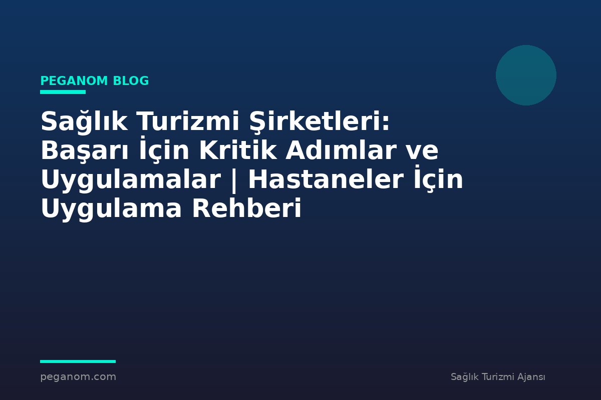 Sağlık Turizmi Şirketleri: Başarı İçin Kritik Adımlar ve Uygulamalar | Hastaneler İçin Uygulama Rehberi
