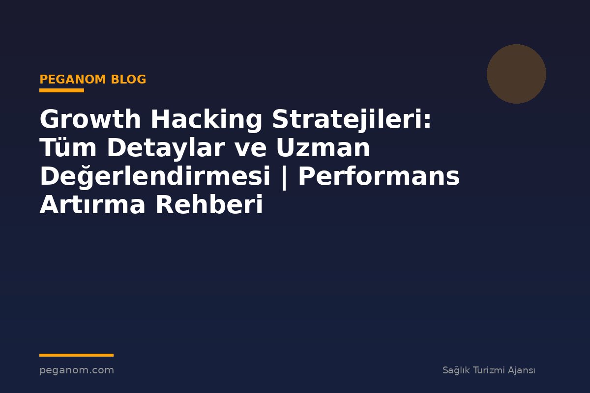 Growth Hacking Stratejileri: Tüm Detaylar ve Uzman Değerlendirmesi | Performans Artırma Rehberi