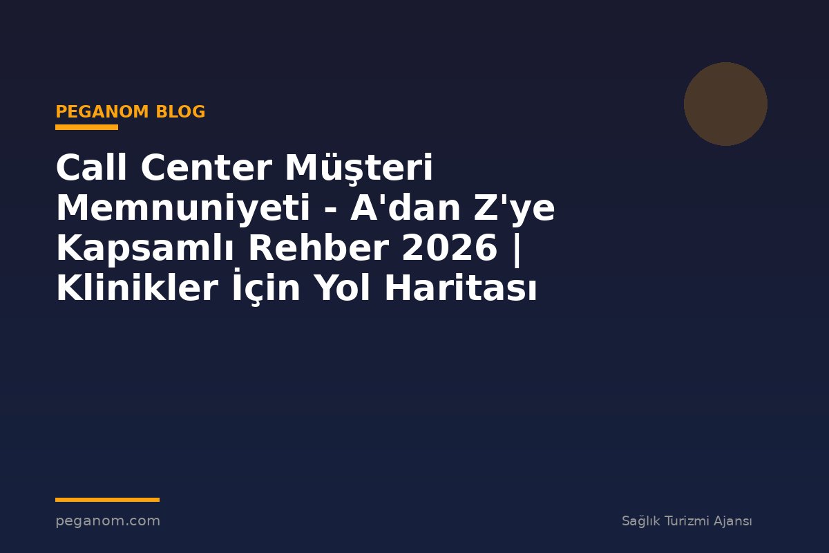 Call Center Müşteri Memnuniyeti - A'dan Z'ye Kapsamlı Rehber 2026 | Klinikler İçin Yol Haritası
