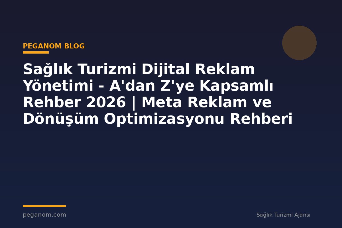 Sağlık Turizmi Dijital Reklam Yönetimi - A'dan Z'ye Kapsamlı Rehber 2026 | Meta Reklam ve Dönüşüm Optimizasyonu Rehberi