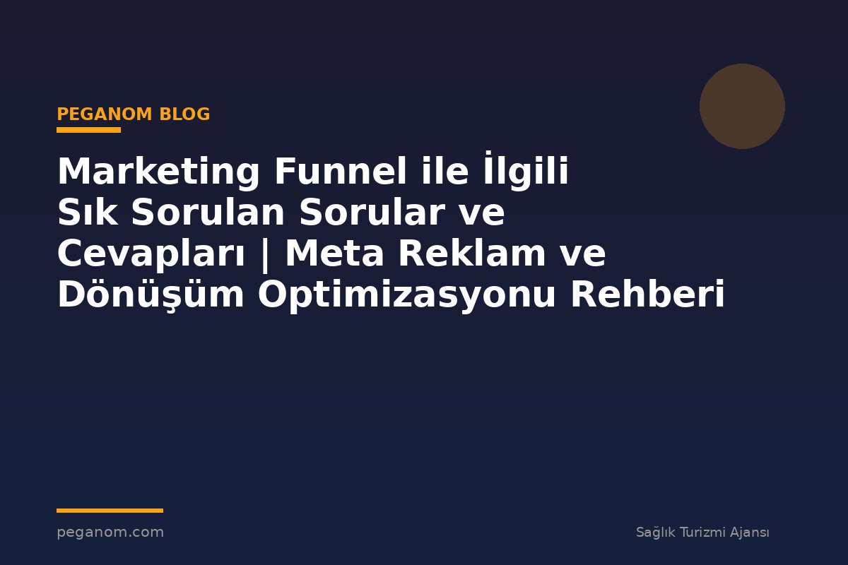 Marketing Funnel ile İlgili Sık Sorulan Sorular ve Cevapları | Meta Reklam ve Dönüşüm Optimizasyonu Rehberi