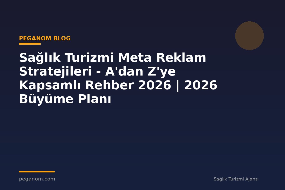 Sağlık Turizmi Meta Reklam Stratejileri - A'dan Z'ye Kapsamlı Rehber 2026 | 2026 Büyüme Planı