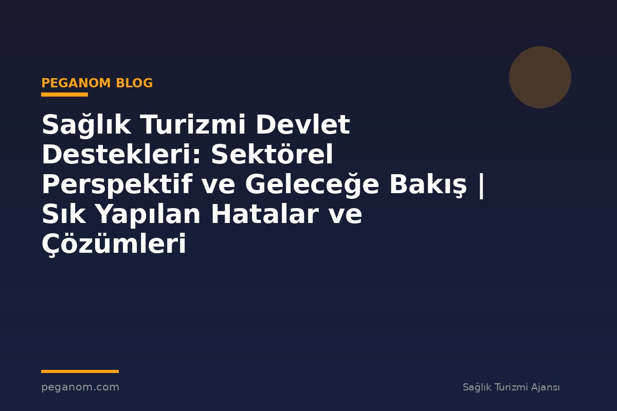 Sağlık Turizmi Devlet Destekleri: Sektörel Perspektif ve Geleceğe Bakış | Sık Yapılan Hatalar ve Çözümleri