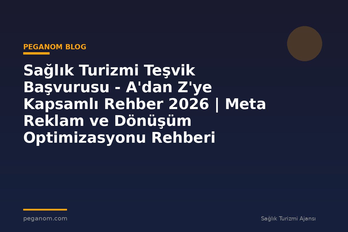 Sağlık Turizmi Teşvik Başvurusu - A'dan Z'ye Kapsamlı Rehber 2026 | Meta Reklam ve Dönüşüm Optimizasyonu Rehberi