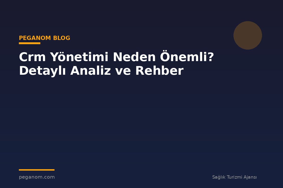 Crm Yönetimi Neden Önemli? Detaylı Analiz ve Rehber