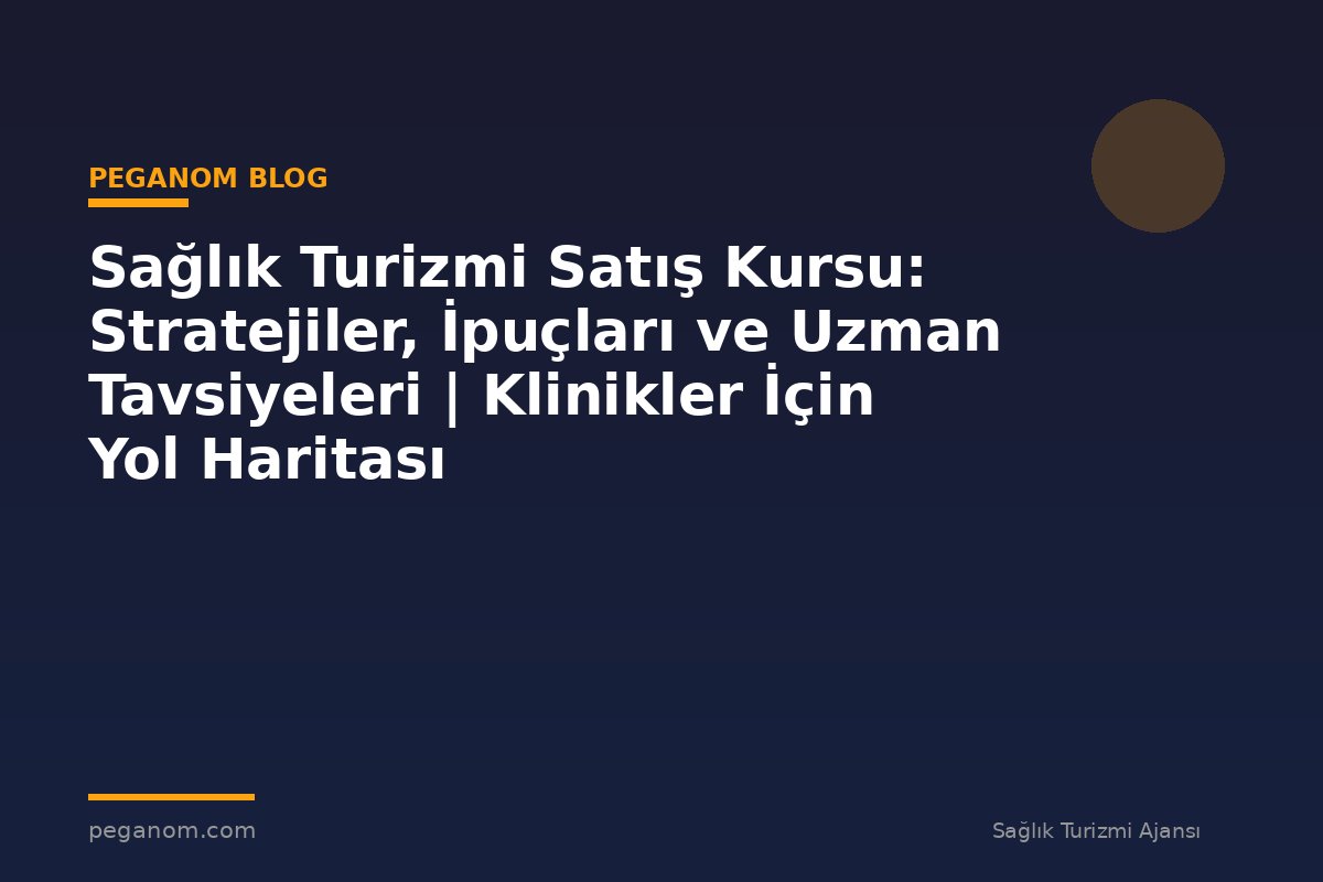 Sağlık Turizmi Satış Kursu: Stratejiler, İpuçları ve Uzman Tavsiyeleri | Klinikler İçin Yol Haritası