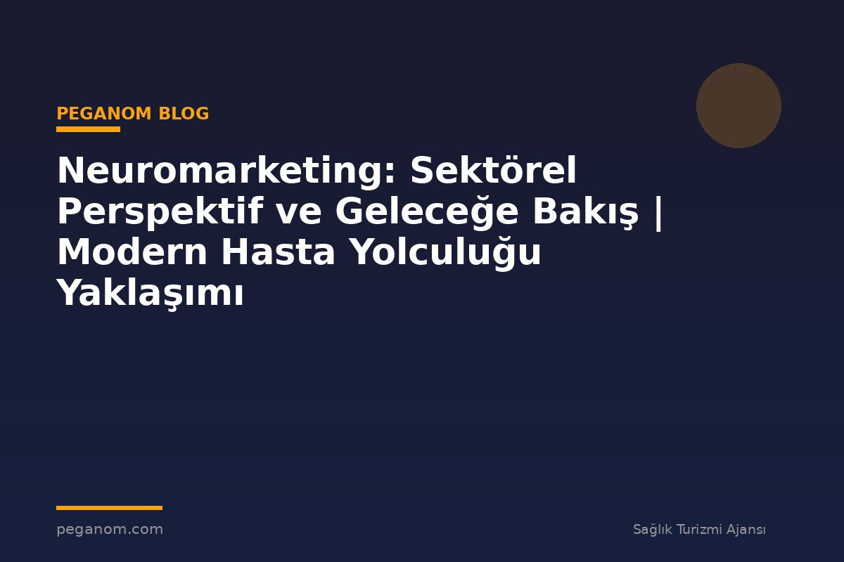 Neuromarketing: Sektörel Perspektif ve Geleceğe Bakış | Modern Hasta Yolculuğu Yaklaşımı