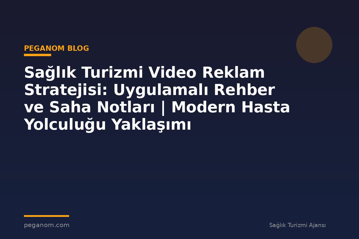 Sağlık Turizmi Video Reklam Stratejisi: Uygulamalı Rehber ve Saha Notları | Modern Hasta Yolculuğu Yaklaşımı