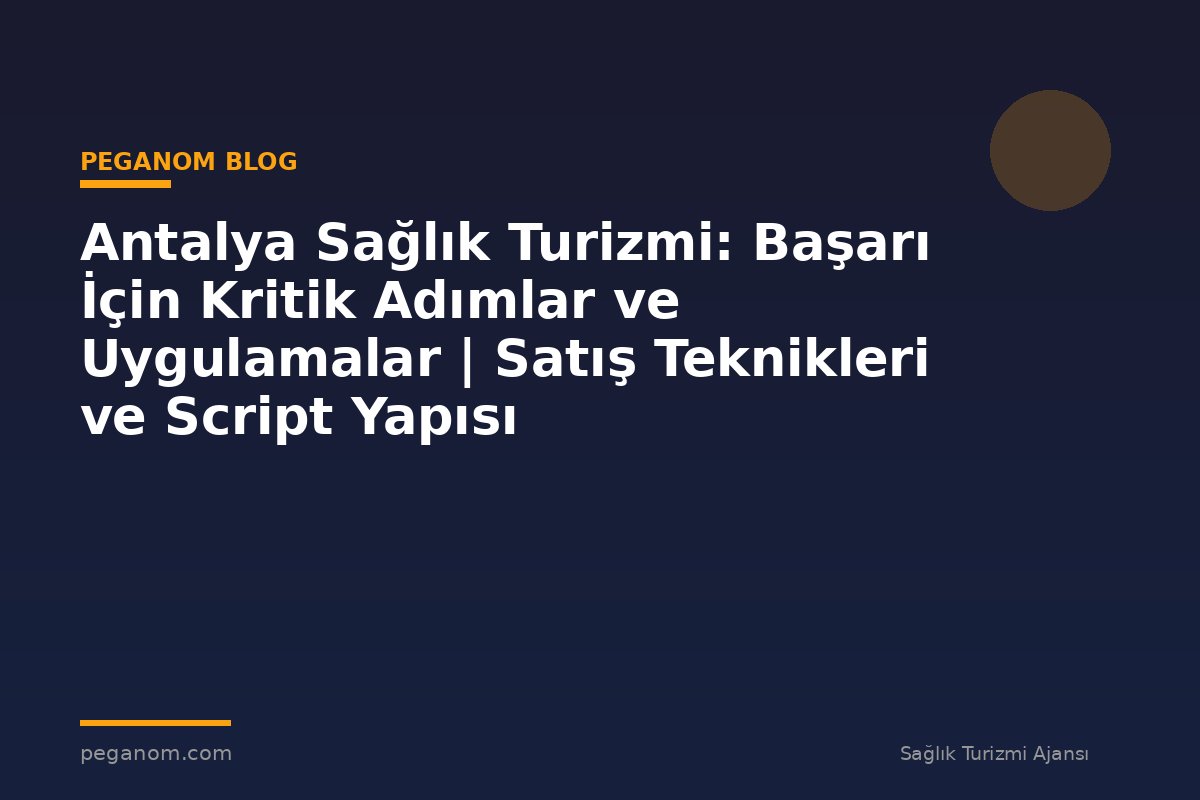 Antalya Sağlık Turizmi: Başarı İçin Kritik Adımlar ve Uygulamalar | Satış Teknikleri ve Script Yapısı