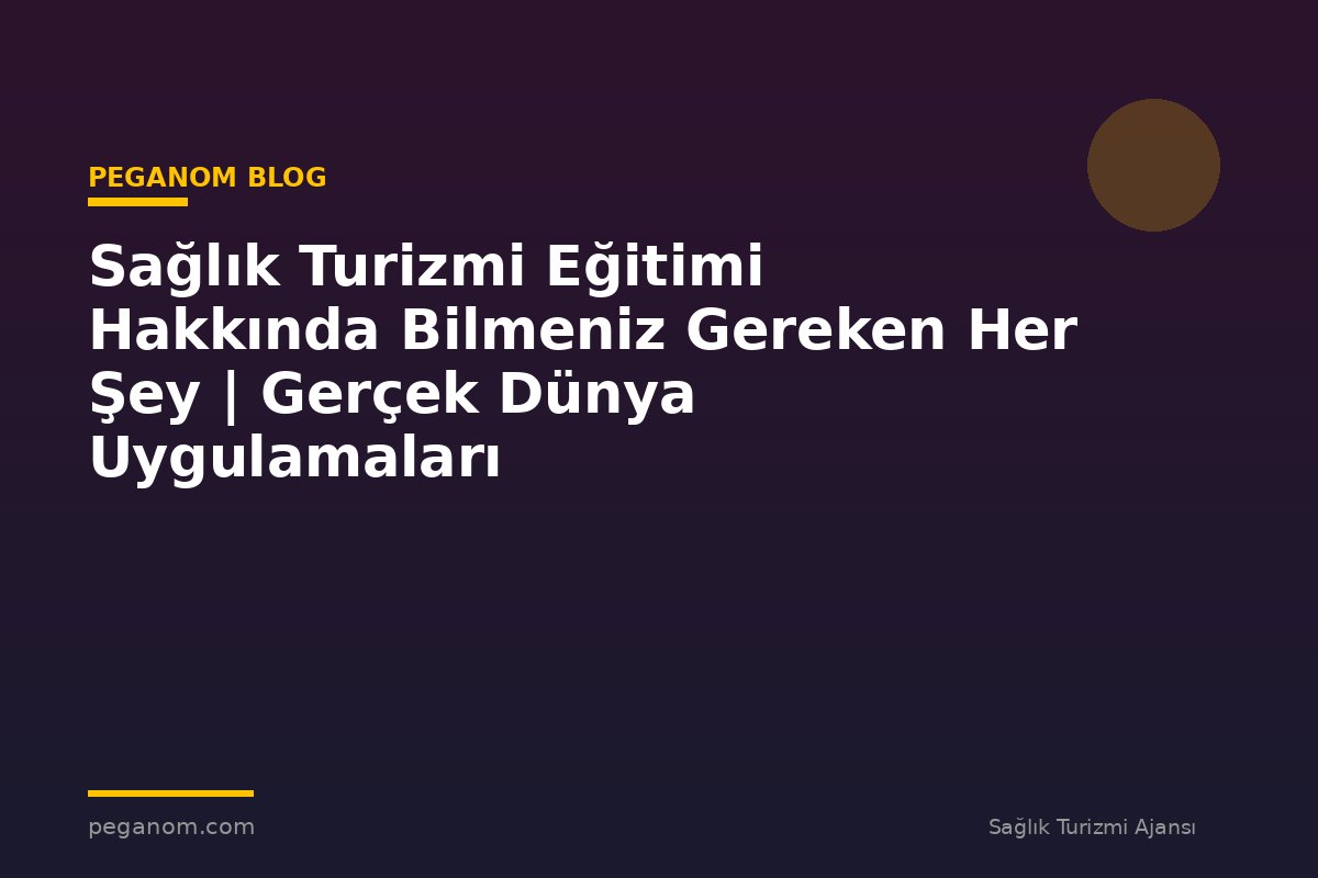 Sağlık Turizmi Eğitimi Hakkında Bilmeniz Gereken Her Şey | Gerçek Dünya Uygulamaları