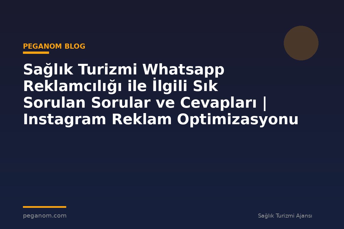 Sağlık Turizmi Whatsapp Reklamcılığı ile İlgili Sık Sorulan Sorular ve Cevapları | Instagram Reklam Optimizasyonu