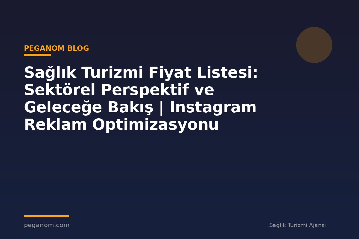 Sağlık Turizmi Fiyat Listesi: Sektörel Perspektif ve Geleceğe Bakış | Instagram Reklam Optimizasyonu