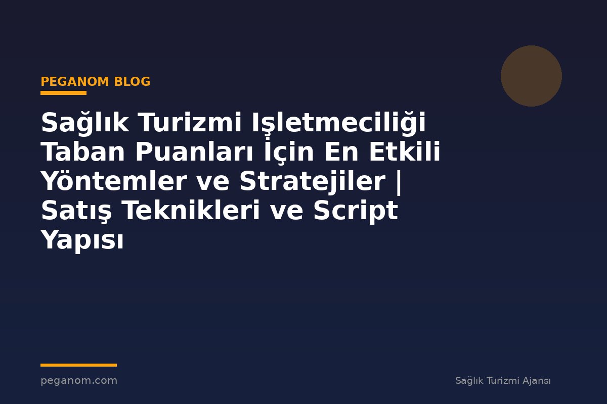 Sağlık Turizmi Işletmeciliği Taban Puanları İçin En Etkili Yöntemler ve Stratejiler | Satış Teknikleri ve Script Yapısı