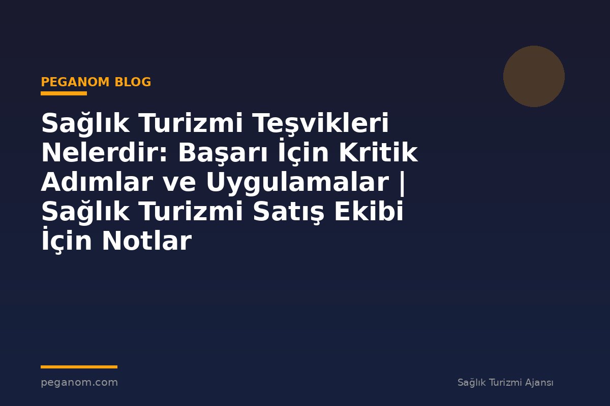 Sağlık Turizmi Teşvikleri Nelerdir: Başarı İçin Kritik Adımlar ve Uygulamalar | Sağlık Turizmi Satış Ekibi İçin Notlar