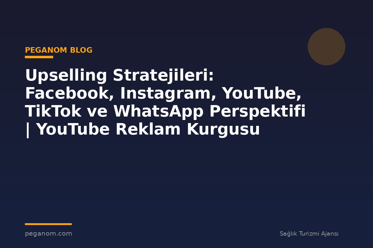 Upselling Stratejileri: Facebook, Instagram, YouTube, TikTok ve WhatsApp Perspektifi | YouTube Reklam Kurgusu
