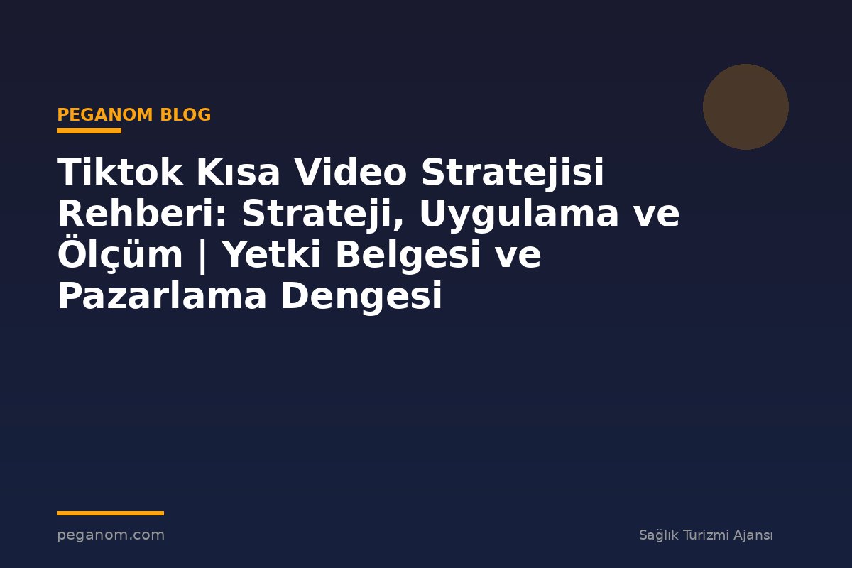 Tiktok Kısa Video Stratejisi Rehberi: Strateji, Uygulama ve Ölçüm | Yetki Belgesi ve Pazarlama Dengesi