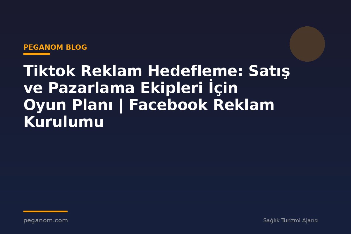 Tiktok Reklam Hedefleme: Satış ve Pazarlama Ekipleri İçin Oyun Planı | Facebook Reklam Kurulumu
