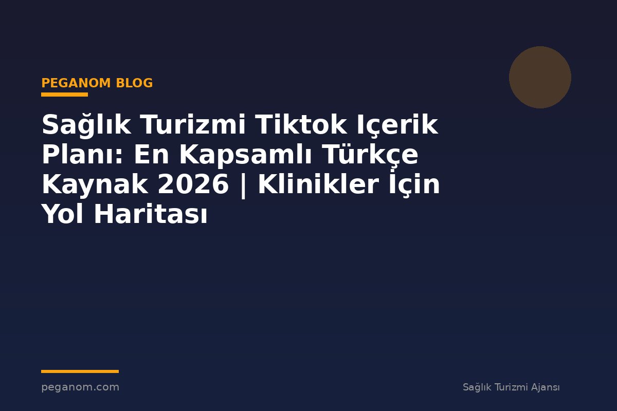 Sağlık Turizmi Tiktok Içerik Planı: En Kapsamlı Türkçe Kaynak 2026 | Klinikler İçin Yol Haritası