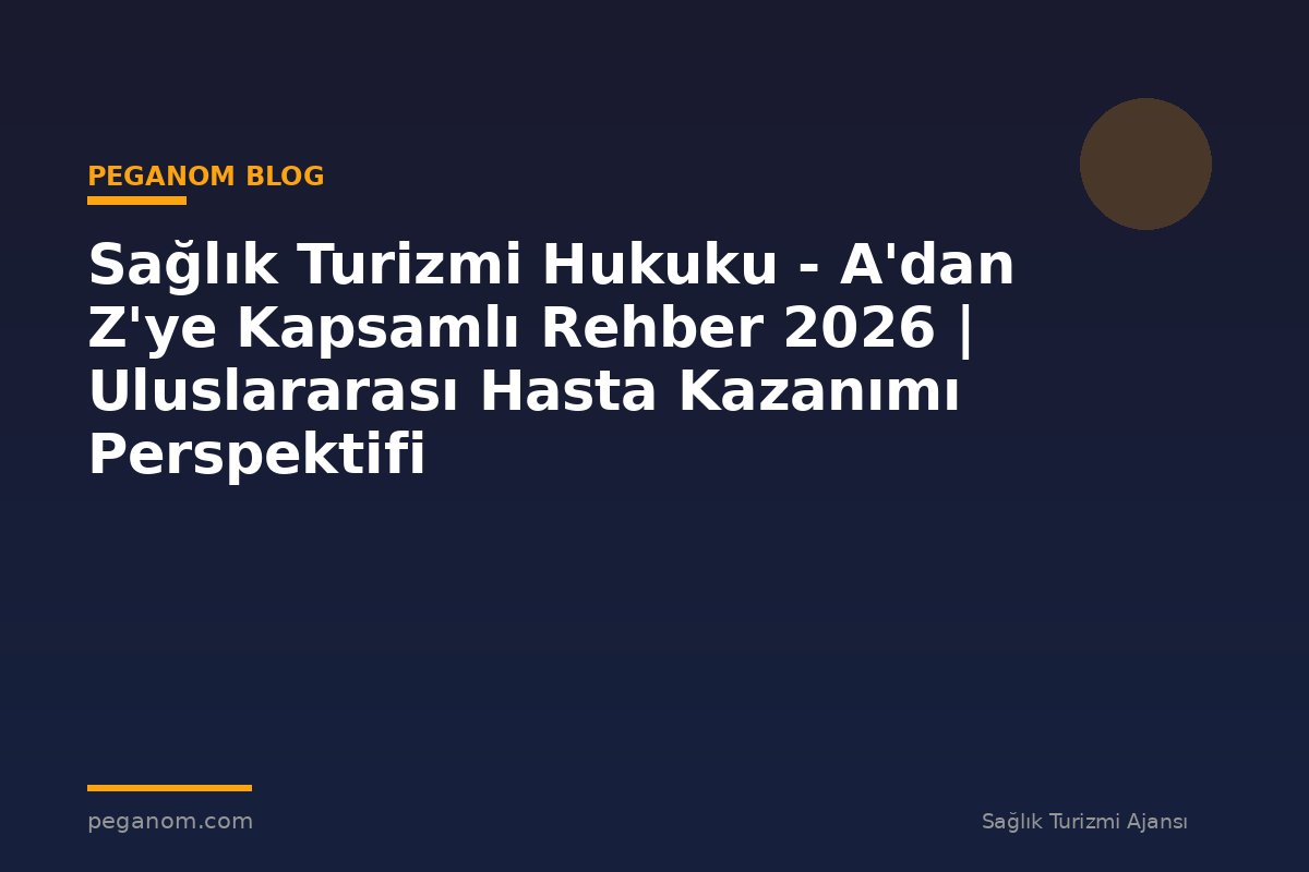 Sağlık Turizmi Hukuku - A'dan Z'ye Kapsamlı Rehber 2026 | Uluslararası Hasta Kazanımı Perspektifi
