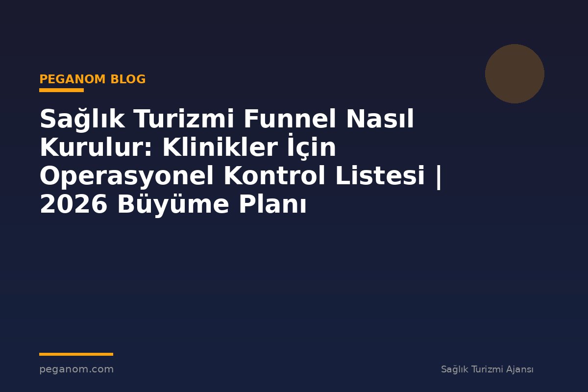 Sağlık Turizmi Funnel Nasıl Kurulur: Klinikler İçin Operasyonel Kontrol Listesi | 2026 Büyüme Planı