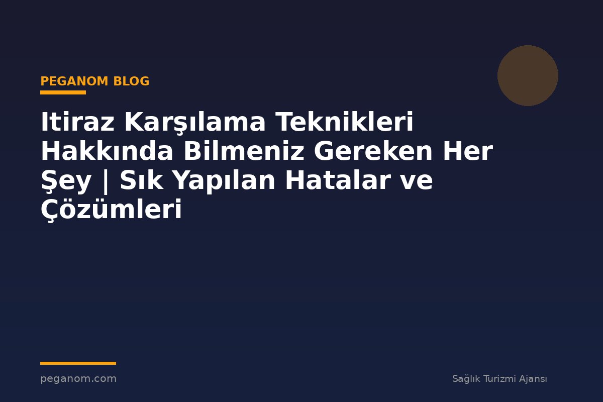 Itiraz Karşılama Teknikleri Hakkında Bilmeniz Gereken Her Şey | Sık Yapılan Hatalar ve Çözümleri