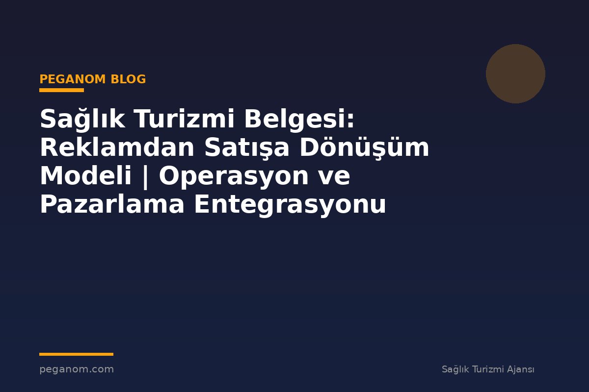 Sağlık Turizmi Belgesi: Reklamdan Satışa Dönüşüm Modeli | Operasyon ve Pazarlama Entegrasyonu