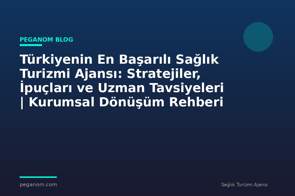 Türkiyenin En Başarılı Sağlık Turizmi Ajansı: Stratejiler, İpuçları ve Uzman Tavsiyeleri | Kurumsal Dönüşüm Rehberi