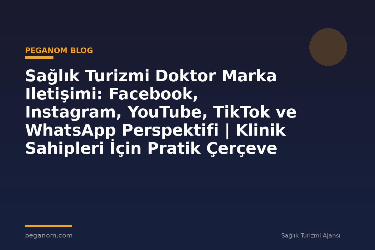Sağlık Turizmi Doktor Marka Iletişimi: Facebook, Instagram, YouTube, TikTok ve WhatsApp Perspektifi | Klinik Sahipleri İçin Pratik Çerçeve