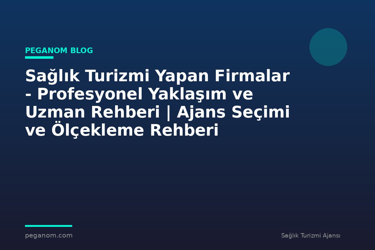 Sağlık Turizmi Yapan Firmalar - Profesyonel Yaklaşım ve Uzman Rehberi | Ajans Seçimi ve Ölçekleme Rehberi