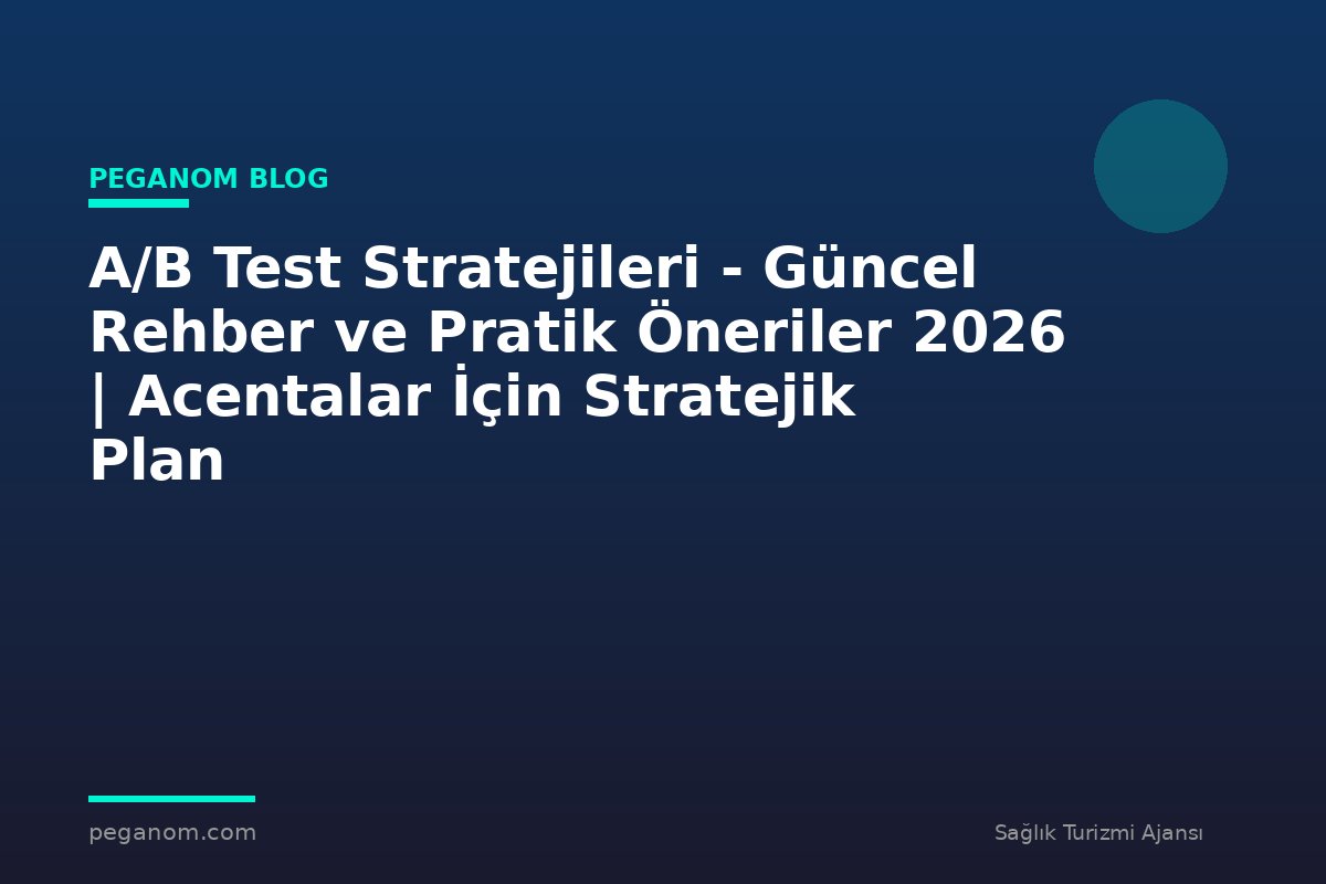 A/B Test Stratejileri - Güncel Rehber ve Pratik Öneriler 2026 | Acentalar İçin Stratejik Plan
