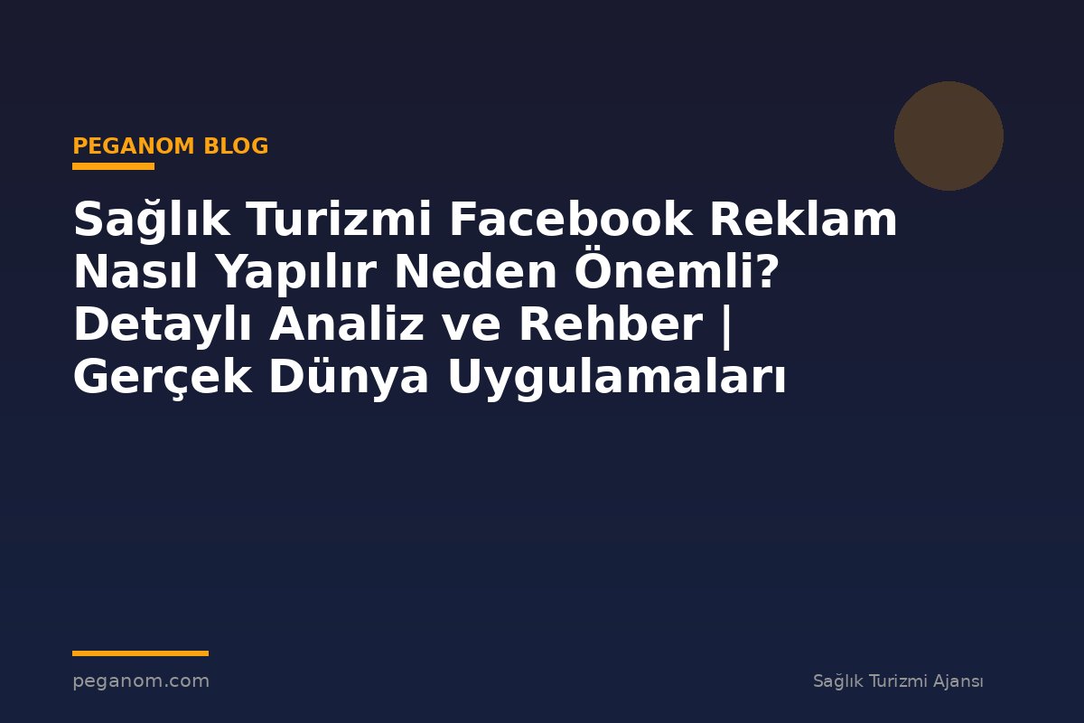 Sağlık Turizmi Facebook Reklam Nasıl Yapılır Neden Önemli? Detaylı Analiz ve Rehber | Gerçek Dünya Uygulamaları