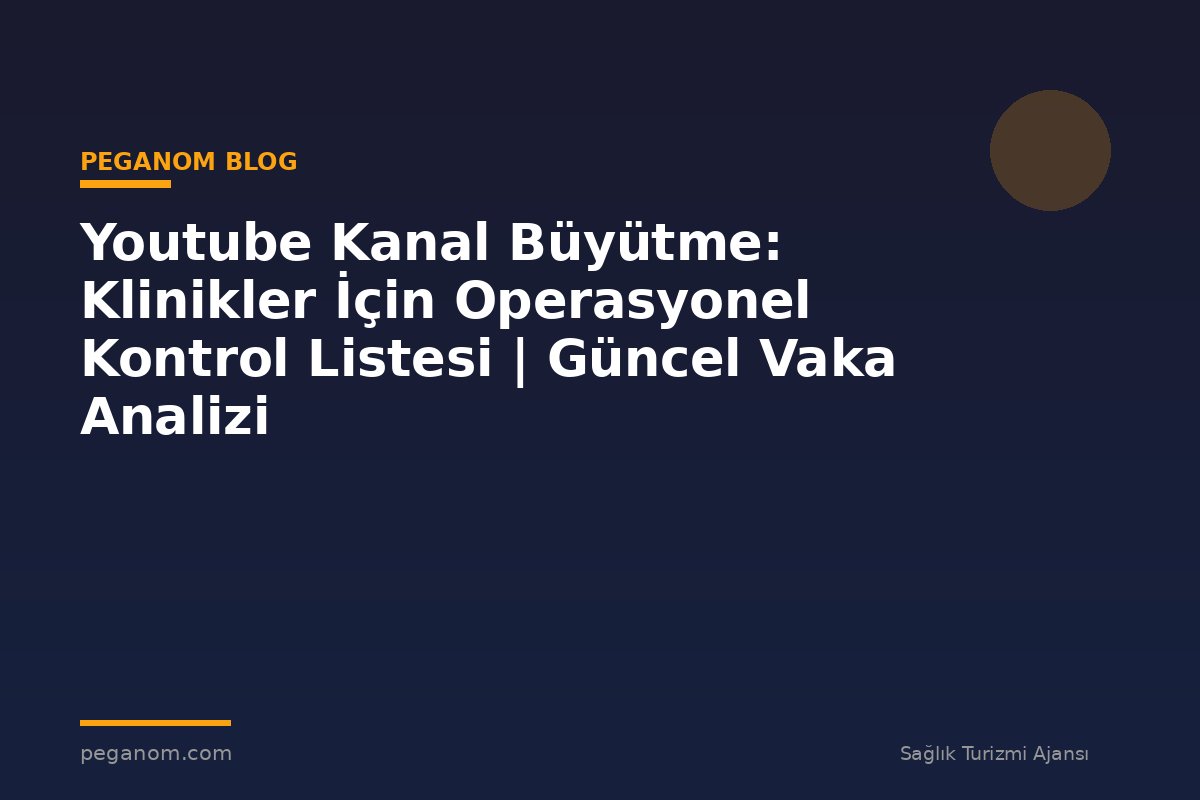 Youtube Kanal Büyütme: Klinikler İçin Operasyonel Kontrol Listesi | Güncel Vaka Analizi