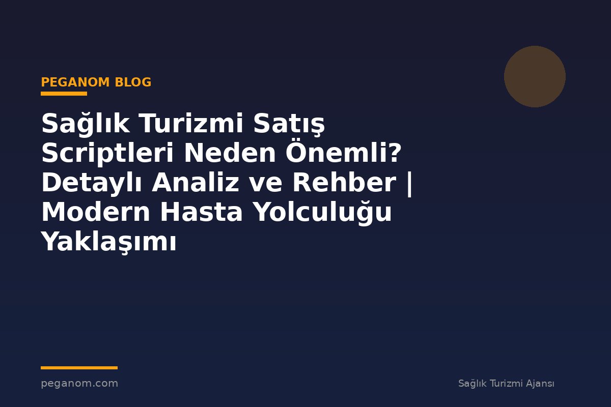 Sağlık Turizmi Satış Scriptleri Neden Önemli? Detaylı Analiz ve Rehber | Modern Hasta Yolculuğu Yaklaşımı