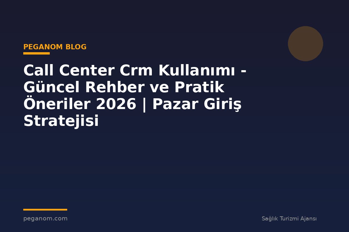Call Center Crm Kullanımı - Güncel Rehber ve Pratik Öneriler 2026 | Pazar Giriş Stratejisi