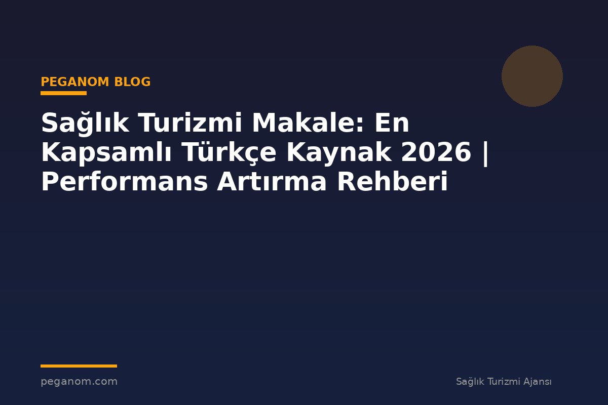 Sağlık Turizmi Makale: En Kapsamlı Türkçe Kaynak 2026 | Performans Artırma Rehberi