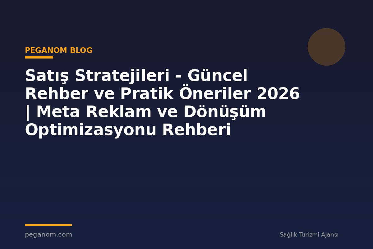 Satış Stratejileri - Güncel Rehber ve Pratik Öneriler 2026 | Meta Reklam ve Dönüşüm Optimizasyonu Rehberi
