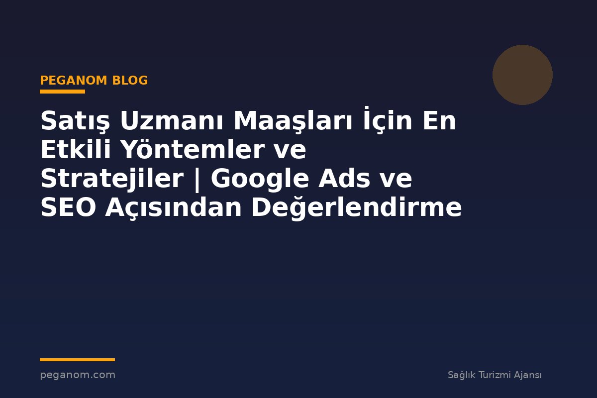 Satış Uzmanı Maaşları İçin En Etkili Yöntemler ve Stratejiler | Google Ads ve SEO Açısından Değerlendirme