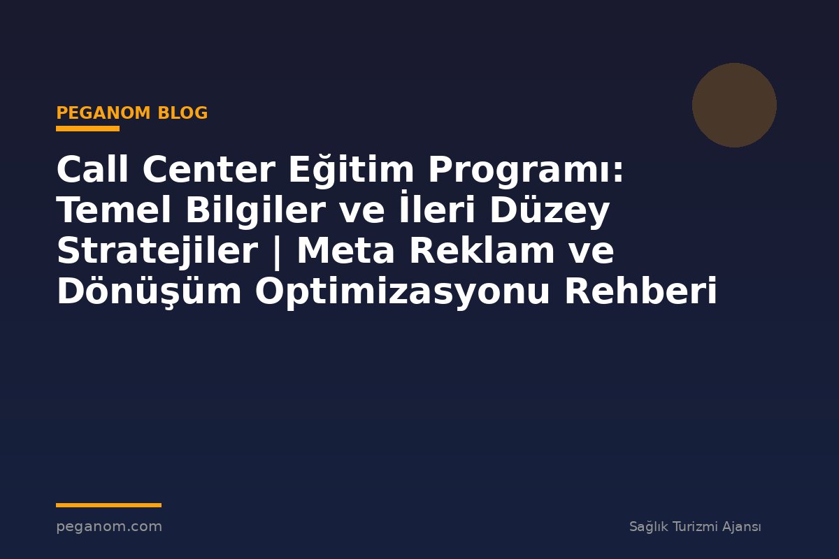 Call Center Eğitim Programı: Temel Bilgiler ve İleri Düzey Stratejiler | Meta Reklam ve Dönüşüm Optimizasyonu Rehberi