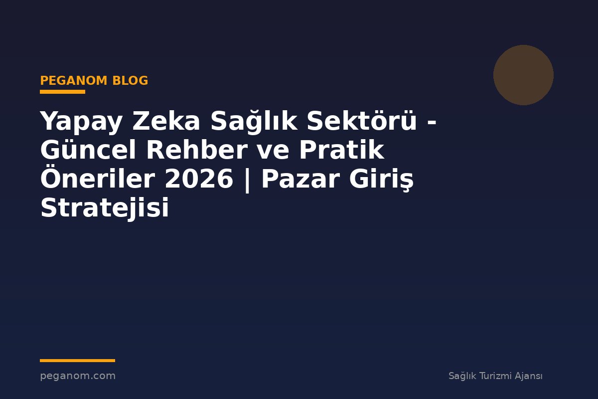 Yapay Zeka Sağlık Sektörü - Güncel Rehber ve Pratik Öneriler 2026 | Pazar Giriş Stratejisi