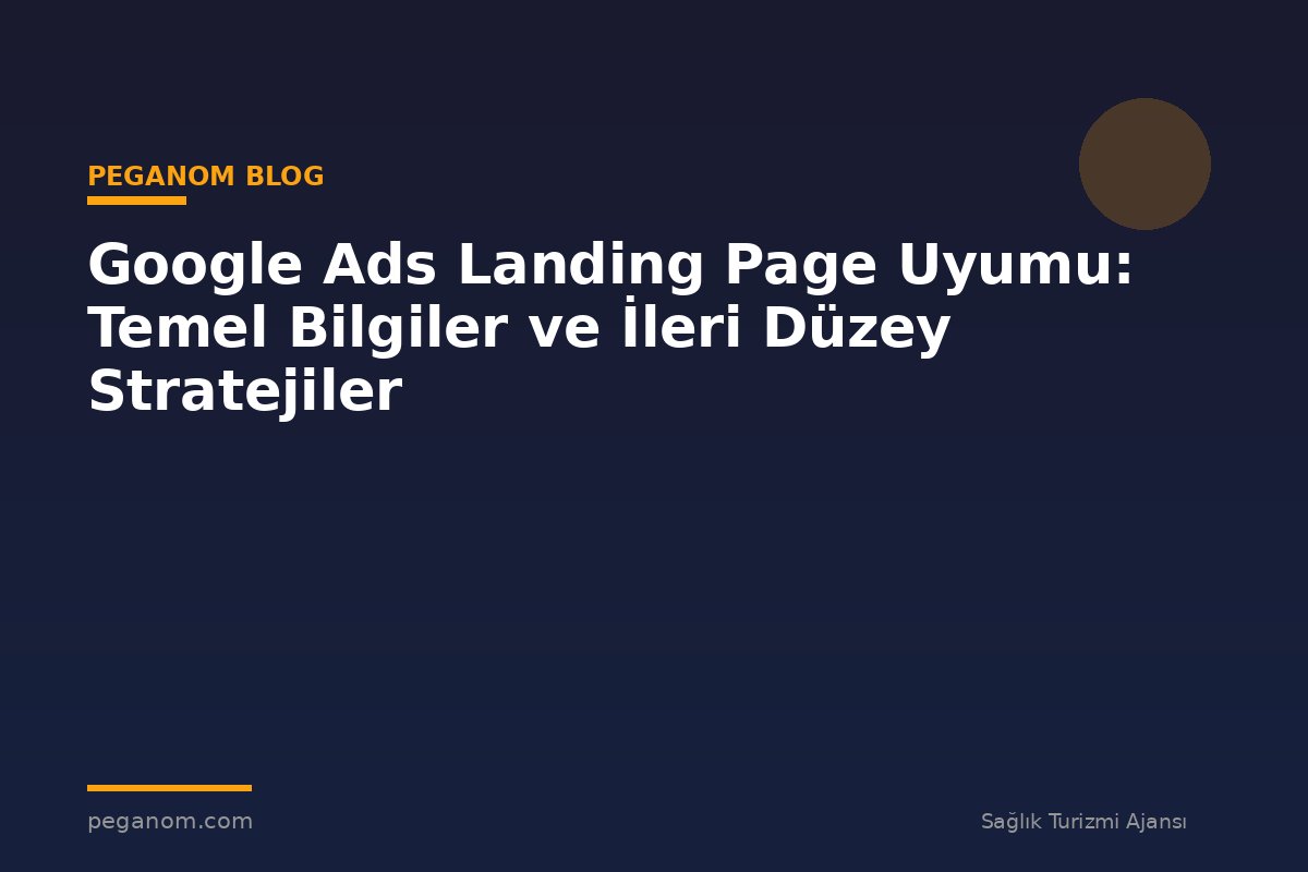 Google Ads Landing Page Uyumu: Temel Bilgiler ve İleri Düzey Stratejiler