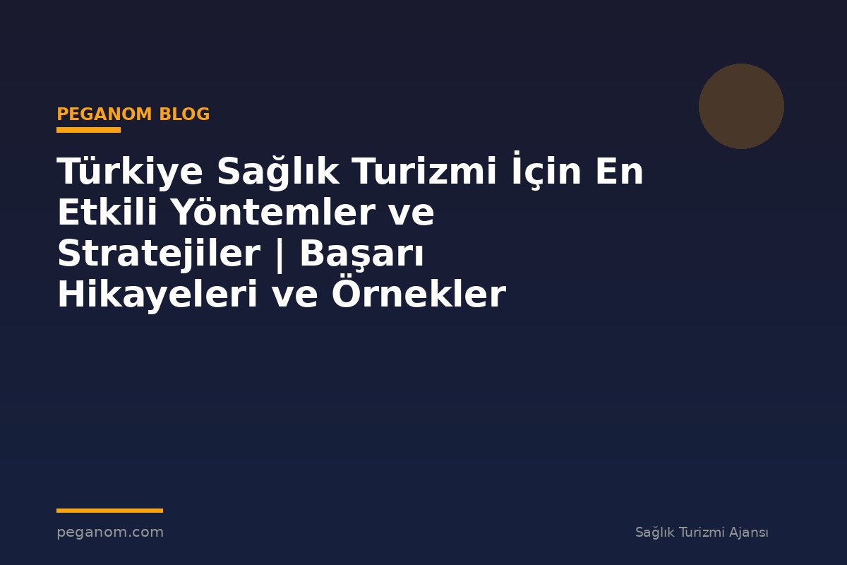 Türkiye Sağlık Turizmi İçin En Etkili Yöntemler ve Stratejiler | Başarı Hikayeleri ve Örnekler