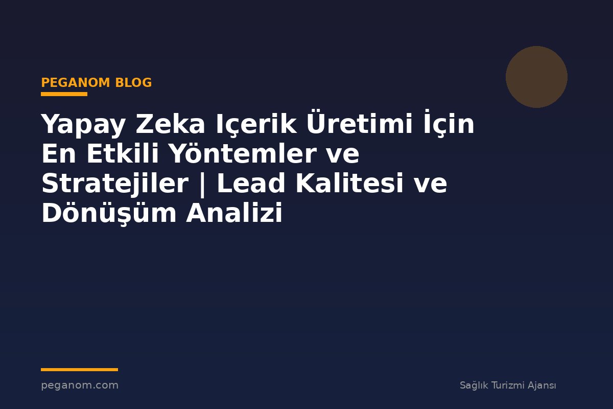Yapay Zeka Içerik Üretimi İçin En Etkili Yöntemler ve Stratejiler | Lead Kalitesi ve Dönüşüm Analizi
