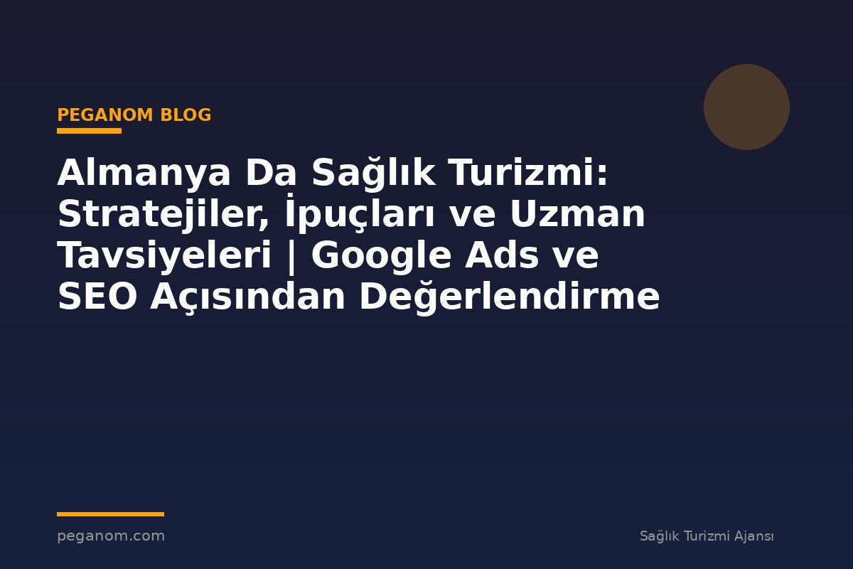 Almanya Da Sağlık Turizmi: Stratejiler, İpuçları ve Uzman Tavsiyeleri | Google Ads ve SEO Açısından Değerlendirme