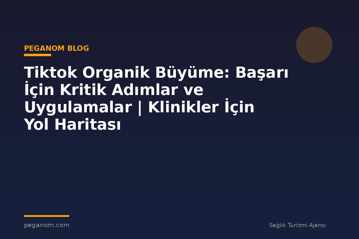 Tiktok Organik Büyüme: Başarı İçin Kritik Adımlar ve Uygulamalar | Klinikler İçin Yol Haritası