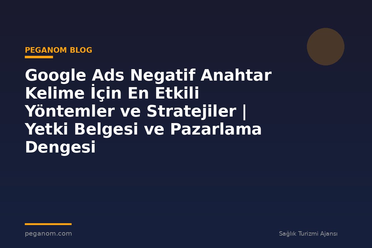 Google Ads Negatif Anahtar Kelime İçin En Etkili Yöntemler ve Stratejiler | Yetki Belgesi ve Pazarlama Dengesi