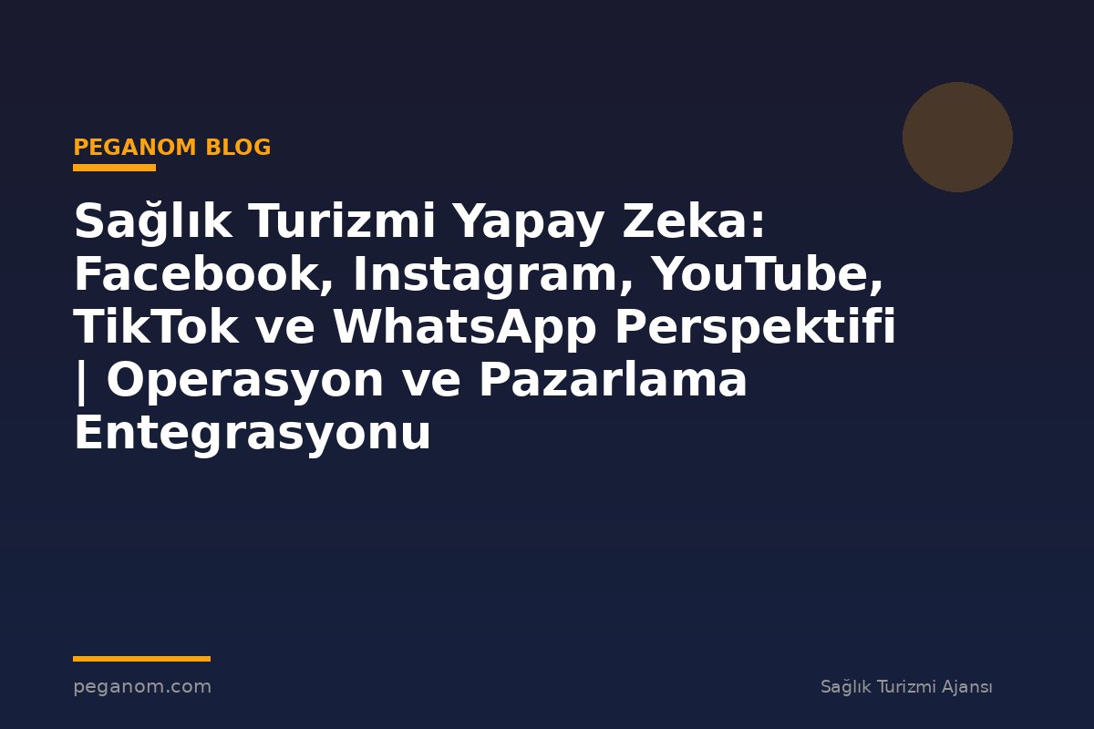 Sağlık Turizmi Yapay Zeka: Facebook, Instagram, YouTube, TikTok ve WhatsApp Perspektifi | Operasyon ve Pazarlama Entegrasyonu