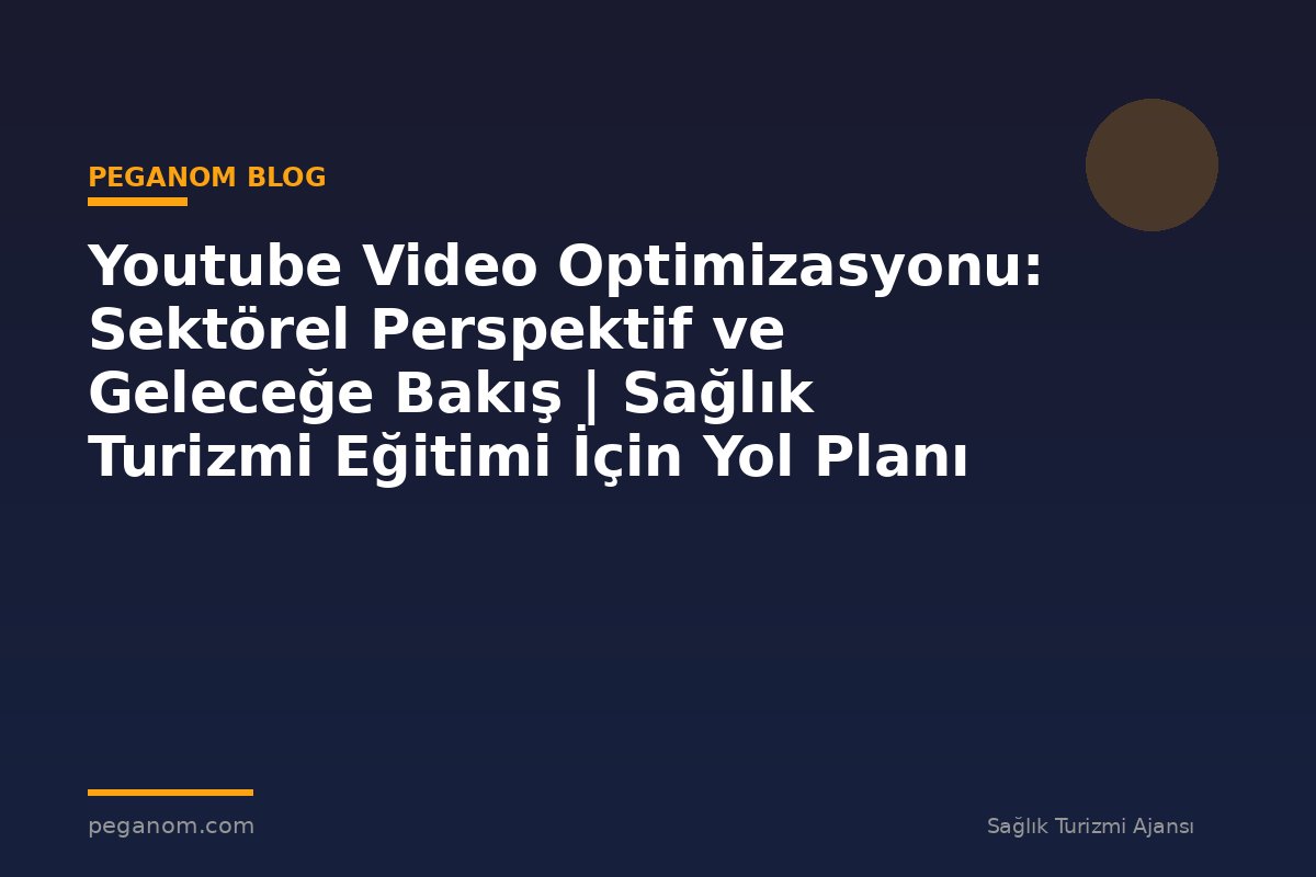 Youtube Video Optimizasyonu: Sektörel Perspektif ve Geleceğe Bakış | Sağlık Turizmi Eğitimi İçin Yol Planı