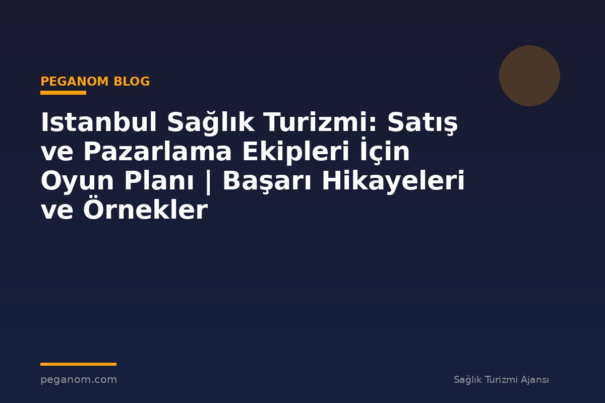 Istanbul Sağlık Turizmi: Satış ve Pazarlama Ekipleri İçin Oyun Planı | Başarı Hikayeleri ve Örnekler