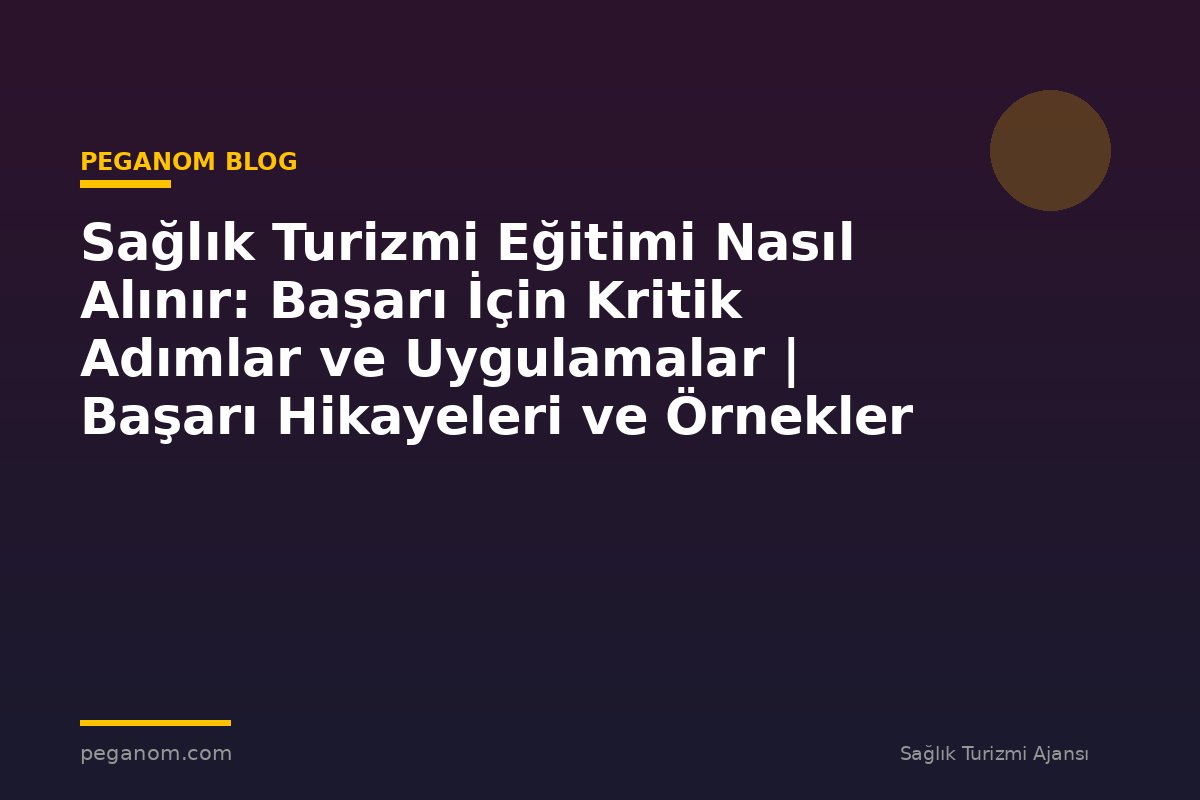 Sağlık Turizmi Eğitimi Nasıl Alınır: Başarı İçin Kritik Adımlar ve Uygulamalar | Başarı Hikayeleri ve Örnekler